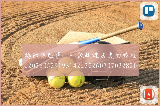 梅西与巴萨：一段辉煌历史的终结_20260528193142_20260707022820