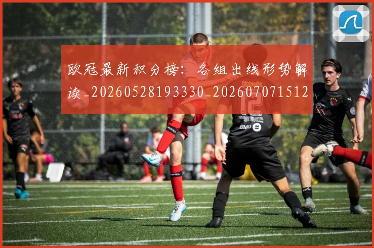 欧冠最新积分榜：各组出线形势解读_20260528193330_20260707151251