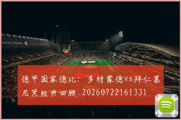 德甲国家德比：多特蒙德vs拜仁慕尼黑经典回顾_20260722161331