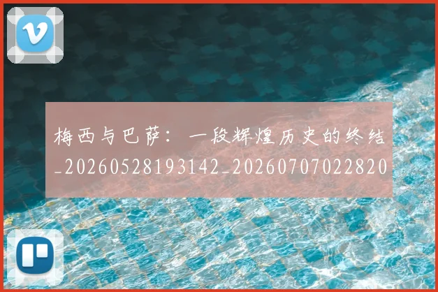 梅西与巴萨:一段辉煌历史的终结_20260528193142_20260707022820