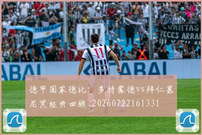德甲国家德比:多特蒙德vs拜仁慕尼黑经典回顾_20260722161331