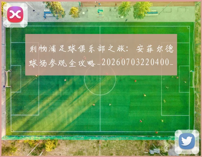 利物浦足球俱乐部之旅：安菲尔德球场参观全攻略_20260703220400_20260718010510
