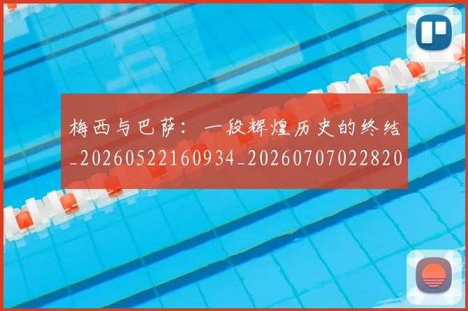 梅西与巴萨:一段辉煌历史的终结_20260522160934_20260707022820_20260731180303