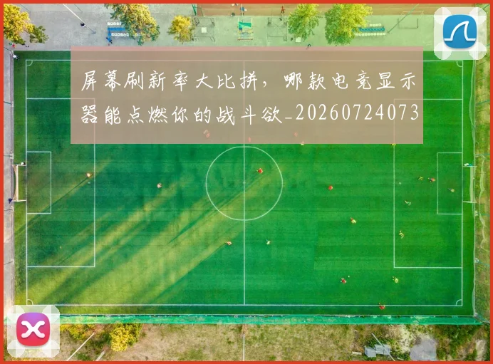 屏幕刷新率大比拼,哪款电竞显示器能点燃你的战斗欲_20260724073847