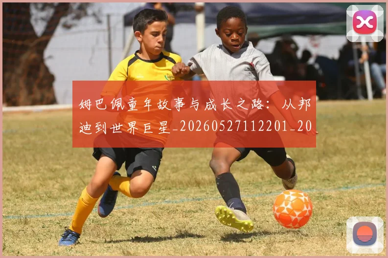 姆巴佩童年故事与成长之路：从邦迪到世界巨星_20260527112201_20260703231936