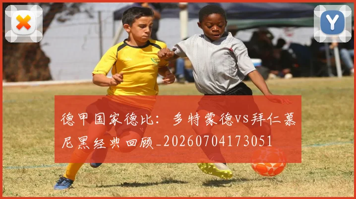 德甲国家德比:多特蒙德vs拜仁慕尼黑经典回顾_20260704173051
