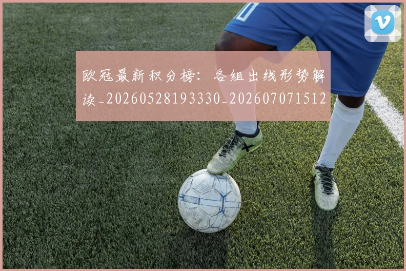 欧冠最新积分榜:各组出线形势解读_20260528193330_20260707151251_20260801164024