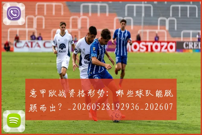意甲欧战资格形势：哪些球队能脱颖而出？_20260528192936_20260724074902